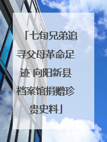 七旬兄弟追寻父母革命足迹 向阳新县档案馆捐赠珍贵史料