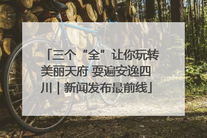 三个“全”让你玩转美丽天府 耍遍安逸四川｜新闻发布最前线