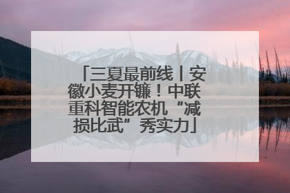 三夏最前线丨安徽小麦开镰！中联重科智能农机“减损比武”秀实力