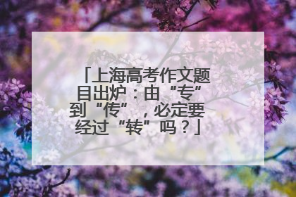 上海高考作文题目出炉：由“专”到“传”，必定要经过“转”吗？