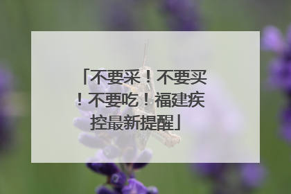 不要采！不要买！不要吃！福建疾控最新提醒
