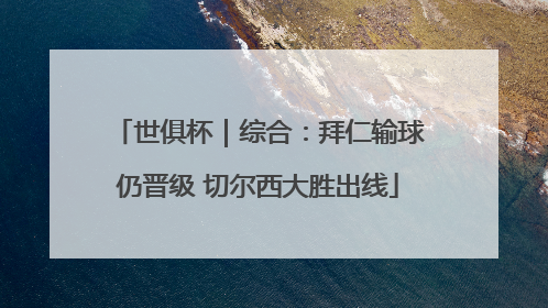 世俱杯｜综合：拜仁输球仍晋级 切尔西大胜出线