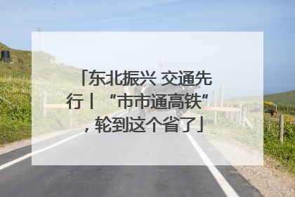 东北振兴 交通先行丨“市市通高铁”，轮到这个省了