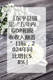 东平县锚定“五年内GDP和税收收入翻番”目标，2024年同比增长5.8%