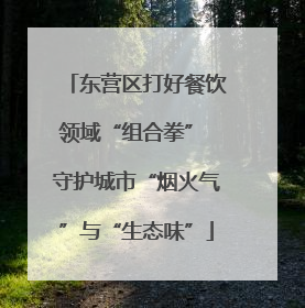 东营区打好餐饮领域“组合拳” 守护城市“烟火气”与“生态味”
