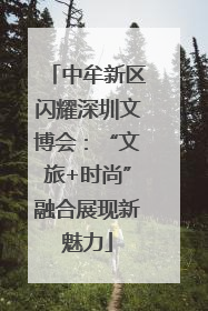 中牟新区闪耀深圳文博会：“文旅+时尚”融合展现新魅力