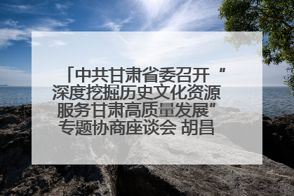 中共甘肃省委召开“深度挖掘历史文化资源服务甘肃高质量发展”专题协商座谈会 胡昌升主持并讲话