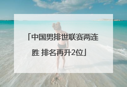 中国男排世联赛两连胜 排名再升2位