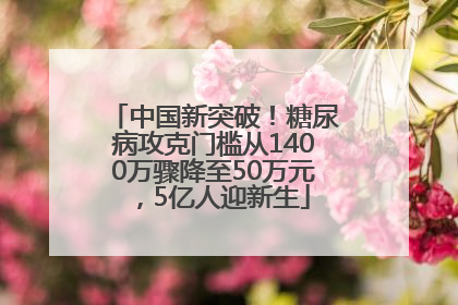 中国新突破！糖尿病攻克门槛从1400万骤降至50万元，5亿人迎新生