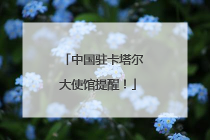 中国驻卡塔尔大使馆提醒！