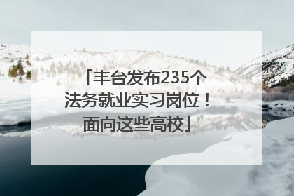 丰台发布235个法务就业实习岗位！面向这些高校