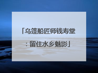 乌篷船匠师钱寿堂：留住水乡魅影