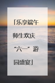 乐享端午 师生欢庆“六一”游园盛宴