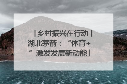 乡村振兴在行动丨湖北茅箭：“体育+”激发发展新动能