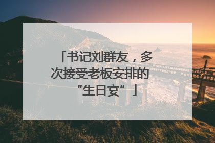 书记刘群友，多次接受老板安排的“生日宴”
