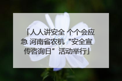 人人讲安全 个个会应急 河南省农机“安全宣传咨询日”活动举行