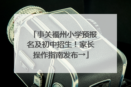 事关福州小学预报名及初中招生！家长操作指南发布→