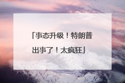 事态升级！特朗普出事了！太疯狂