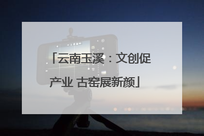 云南玉溪：文创促产业 古窑展新颜