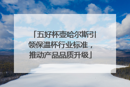 五好杯壶哈尔斯引领保温杯行业标准，推动产品品质升级