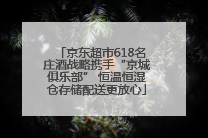 京东超市618名庄酒战略携手“京城俱乐部” 恒温恒湿仓存储配送更放心