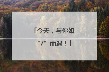 今天，与你如“7”而遇！