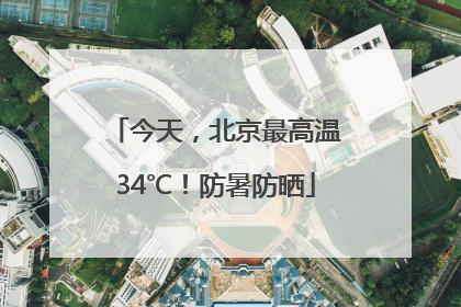 今天，北京最高温34℃！防暑防晒