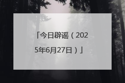 今日辟谣（2025年6月27日）