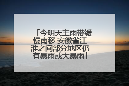 今明天主雨带缓慢南移 安徽省江淮之间部分地区仍有暴雨或大暴雨