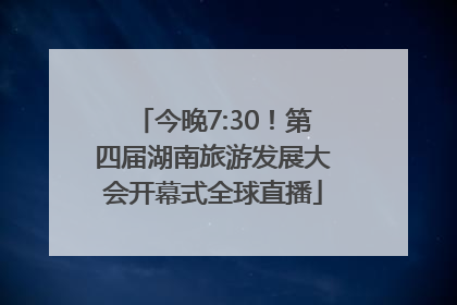 今晚7:30！第四届湖南旅游发展大会开幕式全球直播