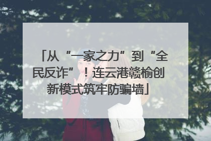 从“一家之力”到“全民反诈”！连云港赣榆创新模式筑牢防骗墙