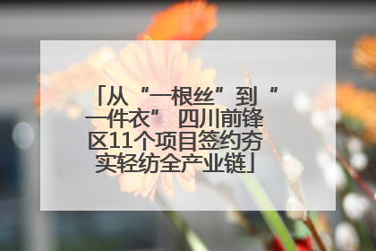 从“一根丝”到“一件衣” 四川前锋区11个项目签约夯实轻纺全产业链