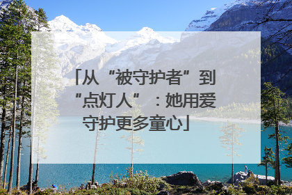 从“被守护者”到“点灯人”：她用爱守护更多童心