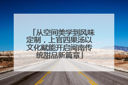 从空间美学到风味定制，上官四果汤以文化赋能开启闽南传统甜品新篇章