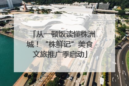 从一顿饭读懂株洲城！“株鲜记”美食文旅推广季启动