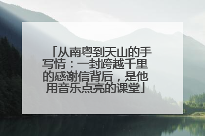 从南粤到天山的手写情：一封跨越千里的感谢信背后，是他用音乐点亮的课堂