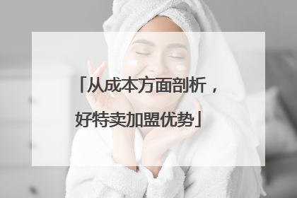 从成本方面剖析，好特卖加盟优势