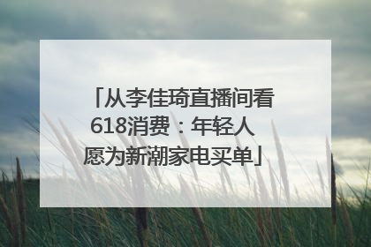 从李佳琦直播间看618消费：年轻人愿为新潮家电买单