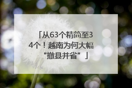 从63个精简至34个！越南为何大幅“撤县并省”