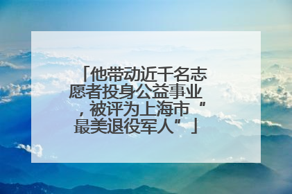他带动近千名志愿者投身公益事业，被评为上海市“最美退役军人”