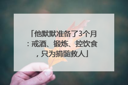 他默默准备了3个月：戒酒、锻炼、控饮食，只为捐髓救人