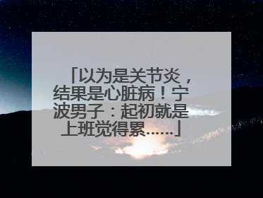 以为是关节炎，结果是心脏病！宁波男子：起初就是上班觉得累……