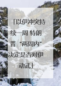 以伊冲突持续一周 特朗普“两周内”决定是否对伊动武