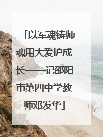 以军魂铸师魂用大爱护成长——记邵阳市第四中学教师邓发华