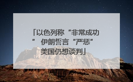 以色列称“非常成功” 伊朗誓言“严惩” 美国仍想谈判
