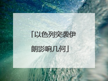 以色列突袭伊朗影响几何