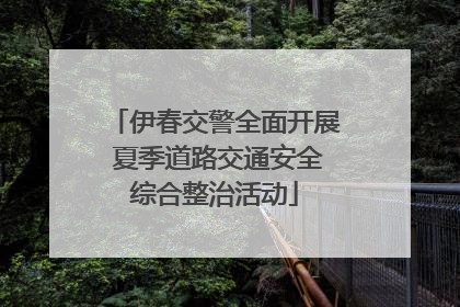 伊春交警全面开展 夏季道路交通安全综合整治活动