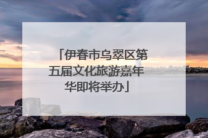 伊春市乌翠区第五届文化旅游嘉年华即将举办