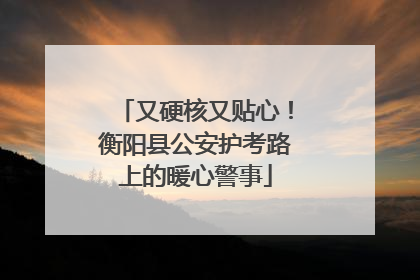 又硬核又贴心！衡阳县公安护考路上的暖心警事