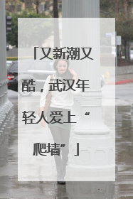 又新潮又酷，武汉年轻人爱上“爬墙”